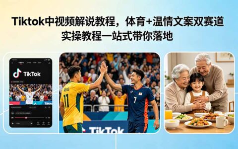 TikTok中视频解说教程，体育+温情双赛道实操，零基础快速落地