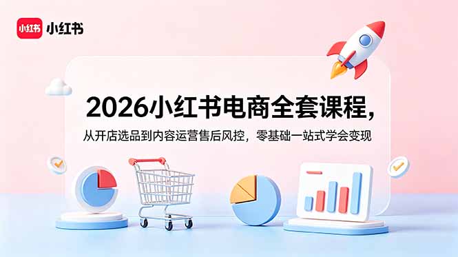 2026小红书电商全套课:开店选品AI内容运营售后风控零基础变现 2026小红书电商全套课:开店选品AI内容运营售后风控零基础变现
