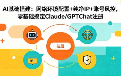 AI基础搭建：网络环境+纯净IP+账号风控，零基础搞定Claude/GPT注册