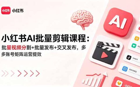 小红书AI批量剪辑课程：多账号矩阵运营提效与交叉发布技巧