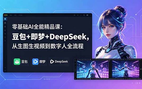 零基础AI全能课：豆包+即梦+DeepSeek，生图视频数字人全流程