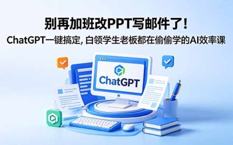 别再加班改PPT写邮件！ChatGPT效率课，白领学生老板都在学