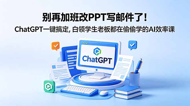 别再加班改PPT写邮件！ChatGPT效率课，白领学生老板都在学