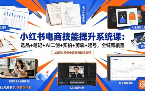 小红书电商选品笔记AI二创实拍剪辑起号全链路系统课