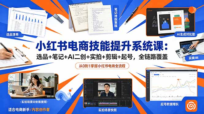 小红书电商选品笔记AI二创实拍剪辑起号全链路系统课