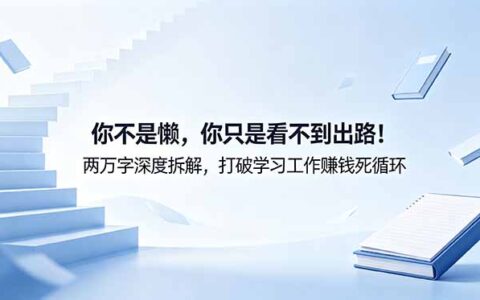 付费文章：你不是懒，是看不到出路！两万字拆解学习工作赚钱死循环