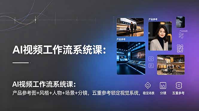 AI视频工作流系统课:五重参考图锁定视觉,稳定输出高质量视频 AI视频工作流系统课:五重参考图锁定视觉,稳定输出高质量视频