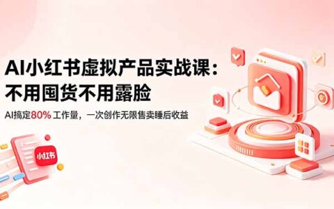 AI小红书虚拟产品实战课：零囤货不露脸，用AI打造睡后收益