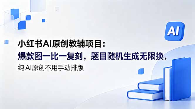 小红书AI教辅项目：纯原创爆款图一键生成，无限换题不用排版