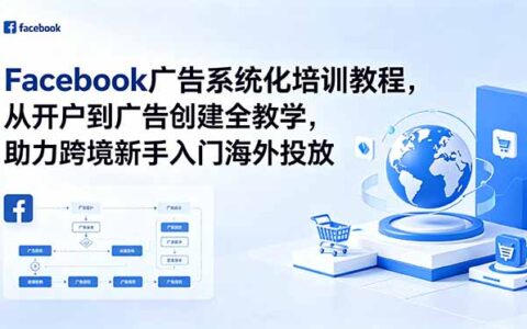 Facebook广告系统化培训：从开户到多账户养号，跨境新手入门投放全攻略