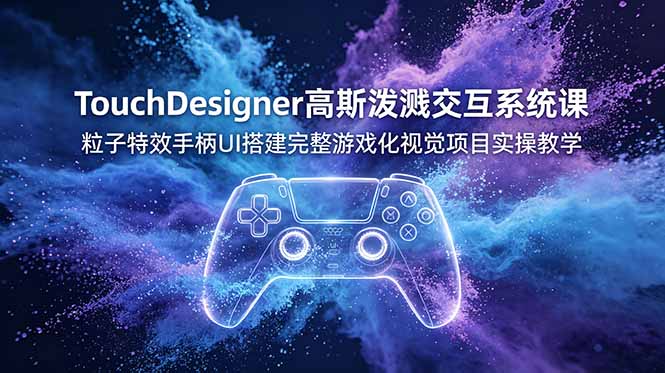 TouchDesigner高斯泼溅交互系统课，Xbox手柄UI粒子特效实战教学