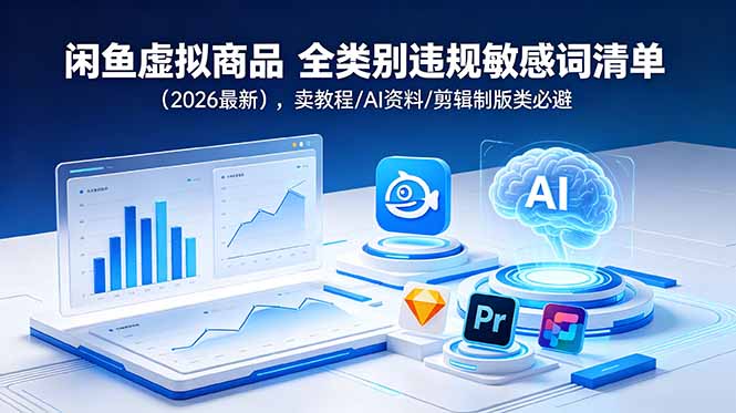 闲鱼虚拟商品违规词清单 2026教程/AI资料避坑指南