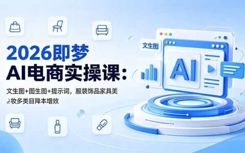 2026即梦AI电商实操课：多类目降本增效，文生图+短视频+数字人带货