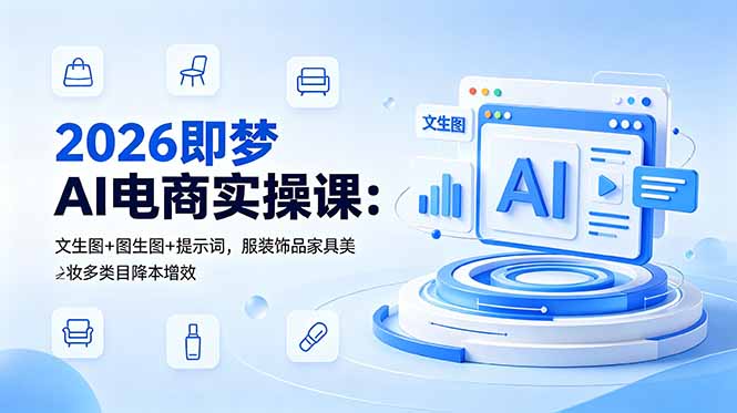 2026即梦AI电商实操课：多类目降本增效，文生图+短视频+数字人带货