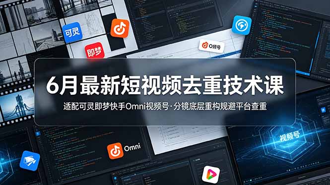 6月短视频去重技术课，可灵即梦快手视频号分镜重构避查重