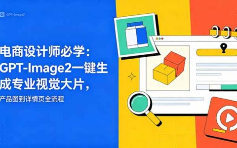 电商设计师必学：GPT-Image2一键生成电商视觉大片与详情页