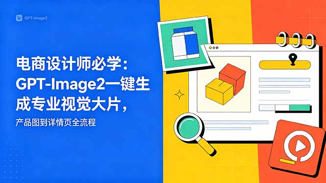 电商设计师必学:GPT-Image2一键生成电商视觉大片与详情页 电商设计师必学:GPT-Image2一键生成电商视觉大片与详情页