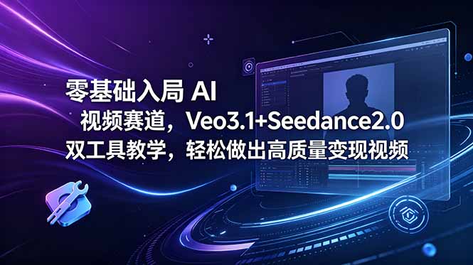 零基础学Veo3.1+Seedance2.0，AI视频变现训练营解决画面断层