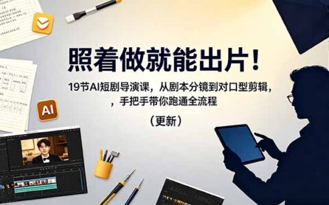 照着做就能出片！19节AI短剧导演课，从剧本分镜到对口型剪辑全流程