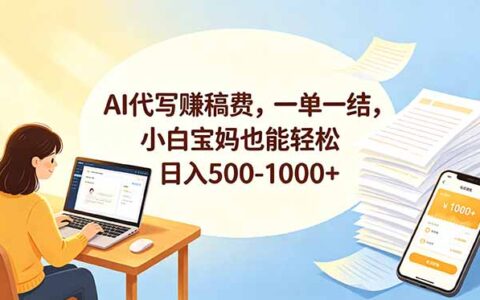 AI代写副业变现500方法，小白宝妈一单一结轻松上手