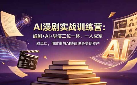AI漫剧实战训练营：编剧+AI+导演一人成军，零基础打造变现资产
