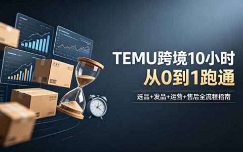 TEMU跨境从0到1：选品发品运营售后10小时实战课