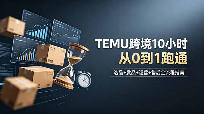 TEMU跨境从0到1：选品发品运营售后10小时实战课