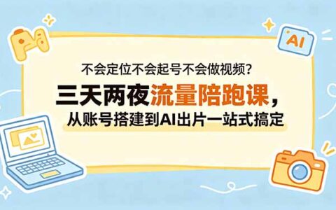 不会定位起号做视频？三天两夜陪跑课，从账号搭建到AI出片全搞定