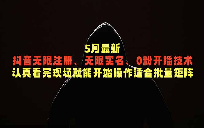 5月抖音无限注册实名0粉开播技术，矩阵团队必学批量操作