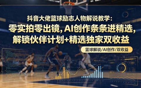 抖音大佬篮球励志解说AI教学，零实拍零出镜解锁精选双收益