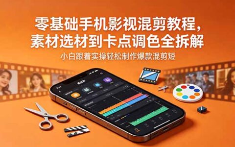 零基础手机影视混剪教程：素材选材卡点调色全拆解，小白实操爆款短片