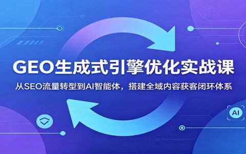 GEO生成式引擎优化实战：从SEO转型到AI智能体搭建获客闭环