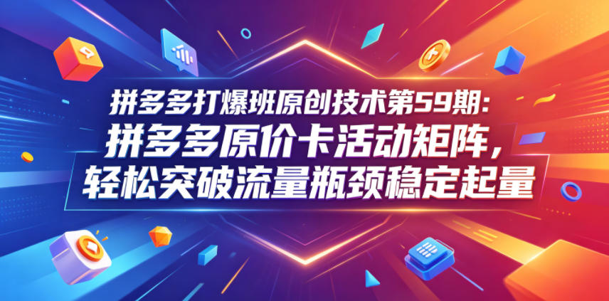 拼多多原价卡活动矩阵59期：防比价多链接起量突破流量瓶颈