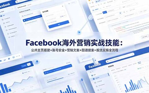 Facebook海外营销实战：主页搭建+账号安全+投流+图谱搜索获客