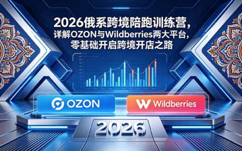 2026俄系跨境陪跑营，OZON与Wildberries零基础开店全攻略