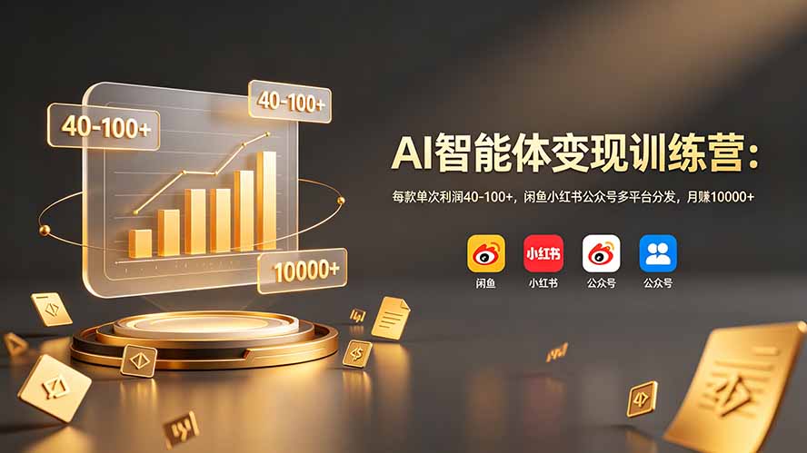 AI智能体变现训练营：零基础全平台分发，每单利润40+，变现过万