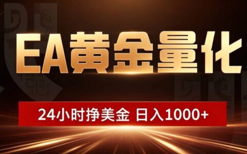 EA黄金量化24小时自动赚美金，小白轻松上手变现100步骤0+