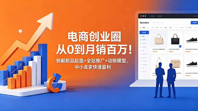 电商创业圈0到月销百万！新品起盘+全站推广+动销模型实战