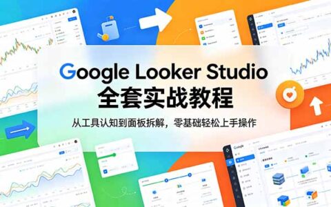Google Looker Studio实战教程：零基础面板拆解与可视化报告制作