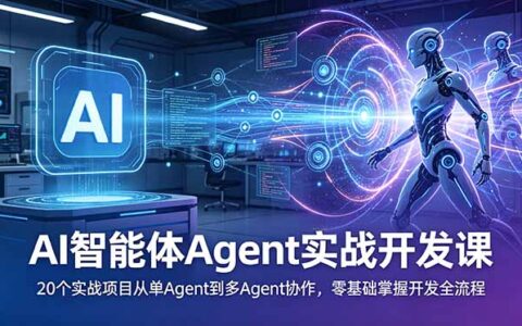 AI智能体实战课：20个项目从单Agent到多Agent协作，零基础掌握开发全流程