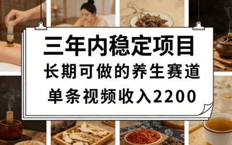 三年稳定养生赛道实操教程，单条视频佣金2200方法避坑指南