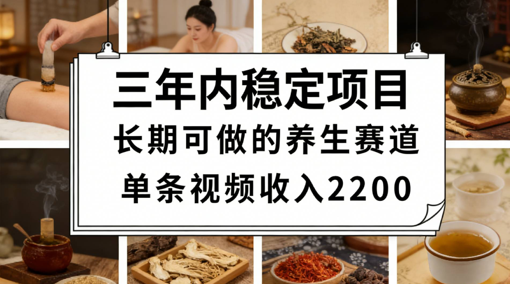 三年稳定养生赛道实操教程，单条视频佣金2200方法避坑指南
