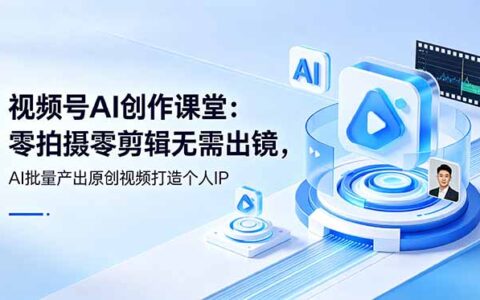 视频号AI创作课堂：零基础用AI批量产出原创视频，打造个人IP