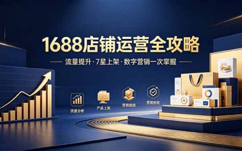 1688店铺运营实战：7星上架+数字营销+自然流量全套技能