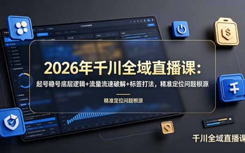 2026千川全域直播课：起号稳号底层逻辑+流量破解+标签打法