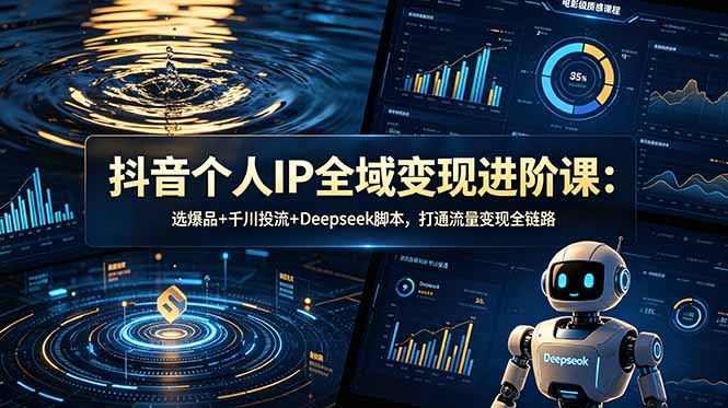 抖音个人IP全域变现进阶课：选爆品+千川投流+Deepseek脚本