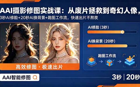 AI摄影修图实战课：3秒修脸+20秒换背景，PS精修跑图工作流拯救废片