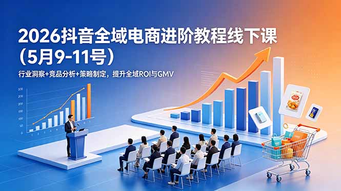 2026抖音全域电商进阶课：ROI提升+GMV增长实战策略