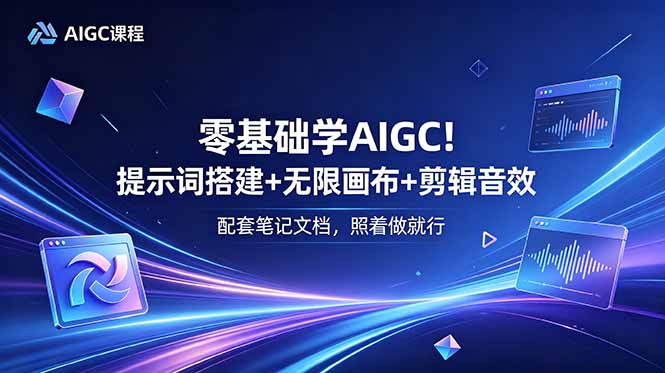 零基础学AIGC:提示词搭建+无限画布+剪辑音效,附笔记文档 零基础学AIGC:提示词搭建+无限画布+剪辑音效,附笔记文档