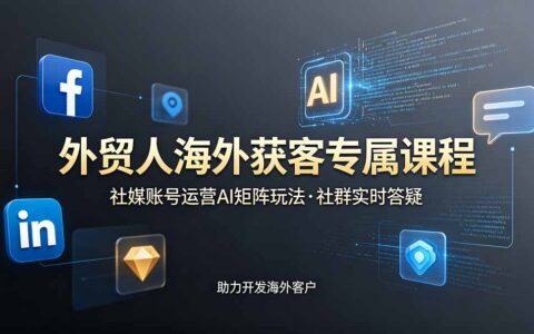 外贸人海外获客课程更新6月，社媒账号AI矩阵运营社群答疑